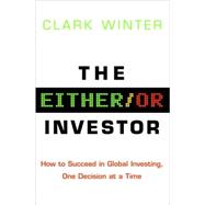 Either/or Investor : How to Succeed in Global Investing, One Decision at a Time