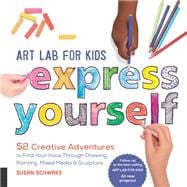 Art Lab for Kids: Express Yourself 52 Creative Adventures to Find Your Voice Through Drawing, Painting, Mixed Media, and Sculpture