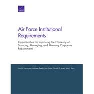 Air Force Institutional Requirements Opportunities for Improving the Efficiency of Sourcing, Managing, and Manning Corporate Requirements