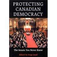 Protecting Canadian Democracy : The Senate You Never Knew