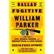The Ballad of the Fugitive William Parker A True Tale of Love, Murder, Treason, and Ordinary Folks who Saved America