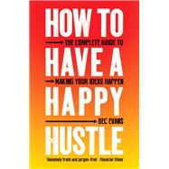 How to Have a Happy Hustle The Complete Guide to Making Your Ideas Happen