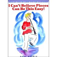 I Can't Believe Pieces Can Be This Easy!: Twelve Easy Pieces for Clarinet with Piano Accompaniment
