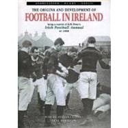 The Origins and Development of Football in Ireland; Being a Reprint of R.M. Peter's Irish Football Annual of 1880