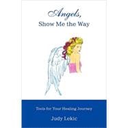 Angels, Show Me the Way : Tools for Your Healing Journey