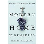 Modern Home Winemaking A Guide to Making Consistently Great Wines