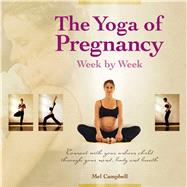 The Yoga of Pregnancy Week by Week Connect with Your Unborn Child through the Mind, Body and Breath