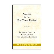 America in the End Times Revival : Prophetic Dawn of a New Era for the Millenial Kingdom