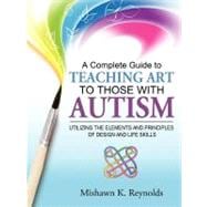A Complete Guide to Teaching Art to Those With Autism: Utilizing the Elements and Principles of Design and Life Skills
