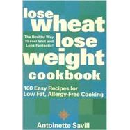 Lose Wheat, Lose Weight Cookbook : 100 Easy Recipes for Low Fat, Allergy-Free Cooking