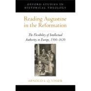 Reading Augustine in the Reformation The Flexibility of Intellectual Authority in Europe, 1500-1620