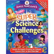 Janice Vancleave's Super Science Challenges: Hands-on Inquiry Projects for Schools, Science Fairs, or Just Plain Fun!