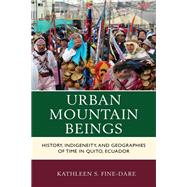 Urban Mountain Beings History, Indigeneity, and Geographies of Time in Quito, Ecuador