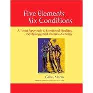 Five Elements, Six Conditions A Taoist Approach to Emotional Healing, Psychology, and Internal Alchemy