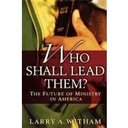 Who Shall Lead Them? The Future of Ministry in America