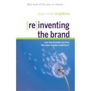 (Re)Inventing the Brand : Can the World's Top Brands Survive the New Market Realities?