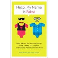 Hello, My Name Is Pabst Baby Names for Nonconformist, Indie, Geeky, DIY, Hipster, and Alterna-Parents of Every Kind