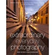 Extraordinary Everyday Photography Awaken Your Vision to Create Stunning Images Wherever You Are