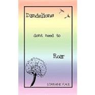 Dandelions Don't Need to Roar and Other Poems : A Daughter Honors Her Mother with a Tribute of Love and Lessons Learned