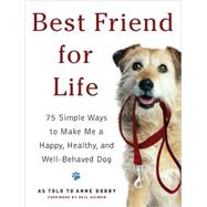 Best Friend For Life : 75 Simple Ways to Make Me a Happy, Healthy, and Well-Behaved Dog