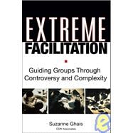 Extreme Facilitation Guiding Groups Through Controversy and Complexity