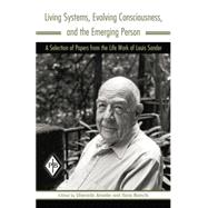 Living Systems, Evolving Consciousness, and the Emerging Person: A Selection of Papers from the Life Work of Louis Sander
