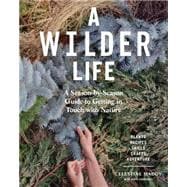 A Wilder Life A Season-by-Season Guide to Getting in Touch with Nature