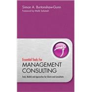 Essential Tools for Management Consulting Tools, Models and Approaches for Clients and Consultants