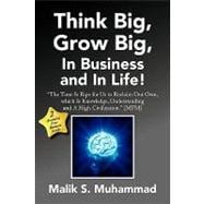 Think Big, Grow Big, in Business and in Life! : ''the Time Is Ripe for Us to Reclaim Our Own, which Is Knowledge, Understanding and A High Civilization. '' {MFM}