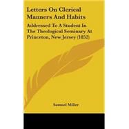 Letters on Clerical Manners and Habits : Addressed to A Student in the Theological Seminary at Princeton, New Jersey (1852)