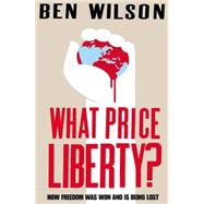 What Price Liberty!: How Freedom Was Won and Is Being Lost