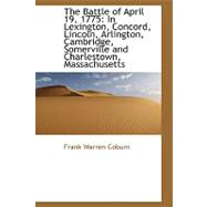 The Battle of April 19, 1775: In Lexington, Concord, Lincoln, Arlington, Cambridge, Somerville and Charlestown, Massachusetts