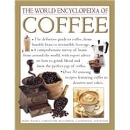 The World Encyclopedia of Coffee The Definitive Guide To Coffee, From Humble Bean To Irresistible Beverage