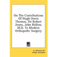On the Contributions of Hugh Owen Thomas, Sir Robert Jones, John Ridlon, M.d. to Modern Orthopedic Surgery