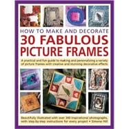 How to Make and Decorate 30 Fabulous Picture Frames A practical guide to frame-making, from creating professional-quality frames to embellishing frames with decorative effects