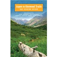 Aspen to Glenwood:  Day Hiking Guide; Independence Pass, Aspen, Snowmass, Basalt/Frying Pan, Carbondale, Redstone, Marble, Glenwood Springs