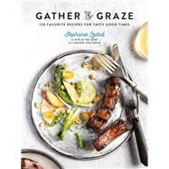 Gather & Graze 120 Favorite Recipes for Tasty Good Times: A Cookbook