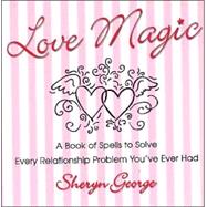 Love Magic: A Book of Spells to Solve Every Relationship Problem You've A Book of Spells to Solve Every Relationship Problem You'veEver Had