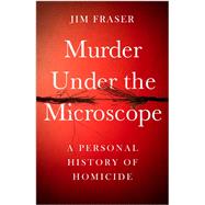 Murder Under the Microscope A Personal History of Homicide