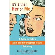 It's Either Her or Me A Guide to Help a Mom and Her Daughter-in-Law Get Along