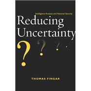 Reducing Uncertainty : Intelligence Analysis and National Security
