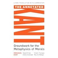 The Annotated Kant Groundwork for the Metaphysics of Morals