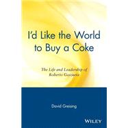 I'd Like the World to Buy a Coke : The Life and Leadership of Roberto Goizueta