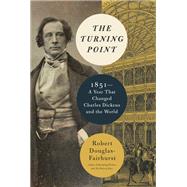 The Turning Point 1851--A Year That Changed Charles Dickens and the World