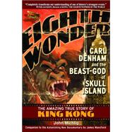 Eighth Wonder : Carl Denham and the Beast-God of Skull Island -- the Amazing True Story of King Kong