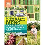Compact Farms 15 Proven Plans for Market Farms on 5 Acres or Less; Includes Detailed Farm Layouts for Productivity and Efficiency