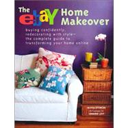 Ebay Home Makeover : Buying Confidently, Redecorating with Style--the Complete Guide to Transforming your Home Online