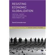 Resisting Economic Globalization Critical Theory and International Investment Law