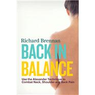 Back in Balance Use the Alexander Technique to Combat Neck, Shoulder and Back Pain