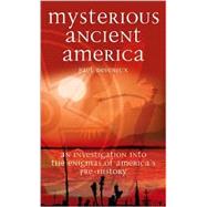 Mysterious Ancient America An Investigation into the Enigmas of America's Pre-History
